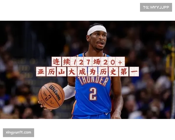 亚历山大连续127场20加 破张伯伦纪录展得分稳定性控场艺术